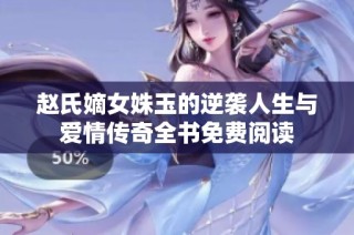 赵氏嫡女姝玉的逆袭人生与爱情传奇全书免费阅读