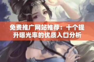 免费推广网站推荐：十个提升曝光率的优质入口分析