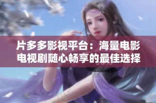 片多多影视平台：海量电影电视剧随心畅享的最佳选择
