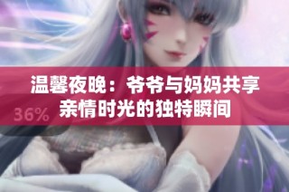 温馨夜晚：爷爷与妈妈共享亲情时光的独特瞬间