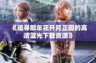 《追寻那年花开月正圆的高清蓝光下载资源》