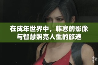 在成年世界中，韩寒的影像与智慧照亮人生的旅途