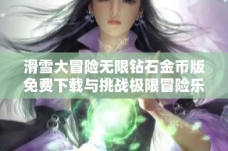 滑雪大冒险无限钻石金币版免费下载与挑战极限冒险乐趣