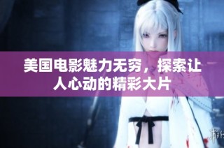 美国电影魅力无穷，探索让人心动的精彩大片