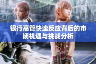银行高管快速反应背后的市场机遇与挑战分析
