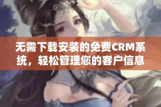 无需下载安装的免费CRM系统，轻松管理您的客户信息