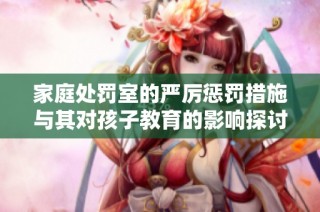 家庭处罚室的严厉惩罚措施与其对孩子教育的影响探讨
