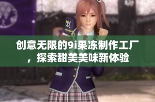 创意无限的9i果冻制作工厂，探索甜美美味新体验
