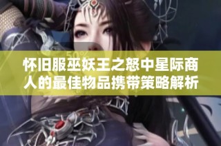 怀旧服巫妖王之怒中星际商人的最佳物品携带策略解析