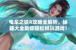 电车之狼R攻略全解析，秘籍大全助你轻松畅玩游戏！