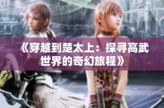 《穿越到楚太上：探寻高武世界的奇幻旅程》