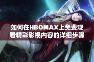 如何在HBOMAX上免费观看精彩影视内容的详细步骤