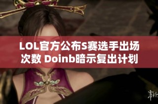 LOL官方公布S赛选手出场次数 Doinb暗示复出计划