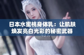 日本水蜜桃身体乳：让肌肤焕发亮白光彩的秘密武器