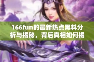 166fun的最新热点黑料分析与揭秘，背后真相如何揭晓