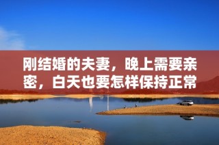 刚结婚的夫妻，晚上需要亲密，白天也要怎样保持正常生活
