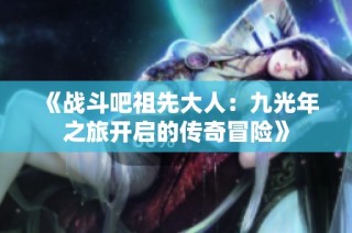 《战斗吧祖先大人：九光年之旅开启的传奇冒险》