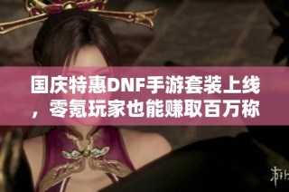 国庆特惠DNF手游套装上线，零氪玩家也能赚取百万称号！