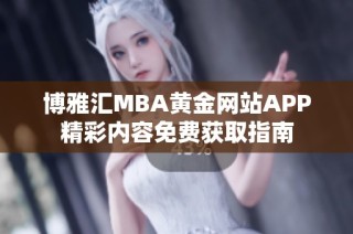 博雅汇MBA黄金网站APP精彩内容免费获取指南
