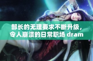 部长的无理要求不断升级，令人崩溃的日常职场 drama