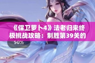 《保卫萝卜4》法老归来终极挑战攻略：制胜第39关的全面策略与技巧解析