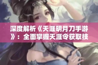 深度解析《天涯明月刀手游》：全面掌握天涯令获取技巧与攻略
