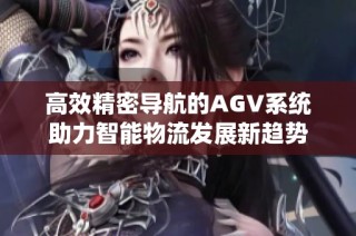 高效精密导航的AGV系统助力智能物流发展新趋势