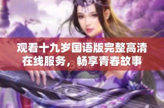 观看十九岁国语版完整高清在线服务，畅享青春故事