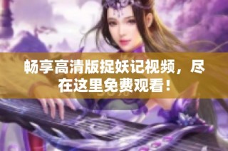 畅享高清版捉妖记视频，尽在这里免费观看！