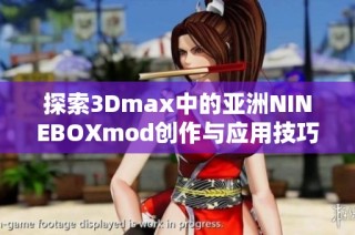 探索3Dmax中的亚洲NINEBOXmod创作与应用技巧