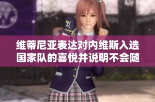维蒂尼亚表达对内维斯入选国家队的喜悦并说明不会随意给予建议