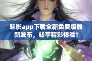 魅影app下载全新免费版最新发布，畅享精彩体验！