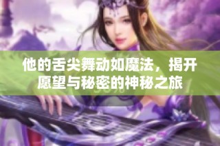 他的舌尖舞动如魔法，揭开愿望与秘密的神秘之旅