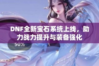 DNF全新宝石系统上线，助力战力提升与装备强化