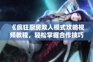 《疯狂厨房双人模式攻略视频教程，轻松掌握合作技巧》