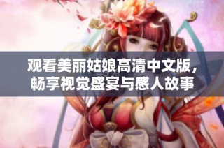 观看美丽姑娘高清中文版，畅享视觉盛宴与感人故事