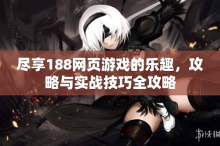 尽享188网页游戏的乐趣，攻略与实战技巧全攻略