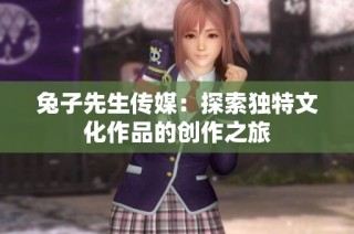 兔子先生传媒：探索独特文化作品的创作之旅