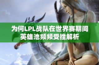 为何LPL战队在世界赛期间英雄池频频受挫解析
