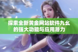 探索全新黄金网站软件九幺的强大功能与应用潜力