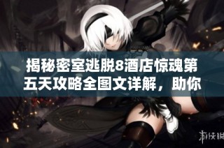 揭秘密室逃脱8酒店惊魂第五天攻略全图文详解，助你轻松逃脱！