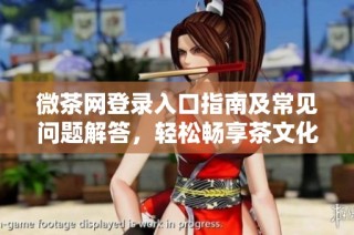 微茶网登录入口指南及常见问题解答，轻松畅享茶文化