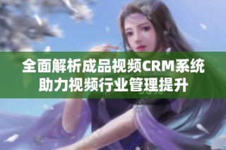 全面解析成品视频CRM系统助力视频行业管理提升