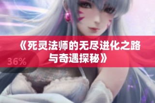 《死灵法师的无尽进化之路与奇遇探秘》