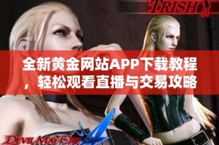 全新黄金网站APP下载教程，轻松观看直播与交易攻略