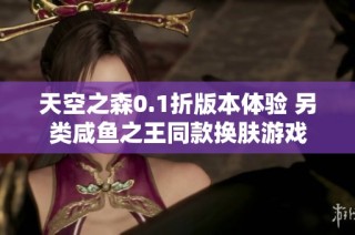 天空之森0.1折版本体验 另类咸鱼之王同款换肤游戏