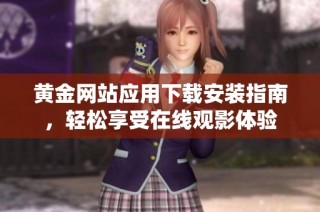 黄金网站应用下载安装指南，轻松享受在线观影体验