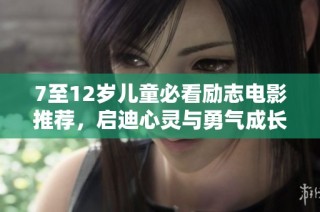 7至12岁儿童必看励志电影推荐，启迪心灵与勇气成长之路