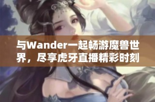 与Wander一起畅游魔兽世界，尽享虎牙直播精彩时刻