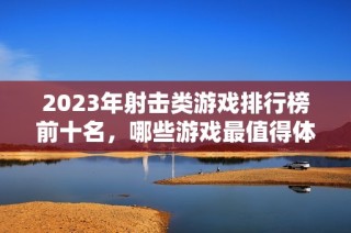 2023年射击类游戏排行榜前十名，哪些游戏最值得体验